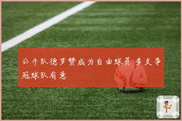 公牛队德罗赞成为自由球员 多支争冠球队有意