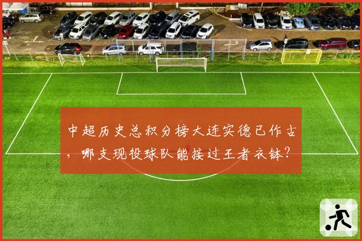 中超历史总积分榜大连实德已作古,哪支现役球队能接过王者衣钵?