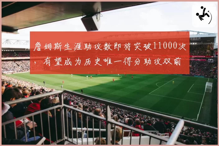 詹姆斯生涯助攻数即将突破11000次，有望成为历史唯一得分助攻双前十。