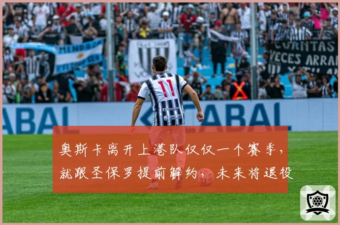 奥斯卡离开上港队仅仅一个赛季，就跟圣保罗提前解约，未来将退役