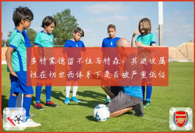 多特蒙德留不住马特森，其进攻属性在切尔西体系下是否被严重低估？