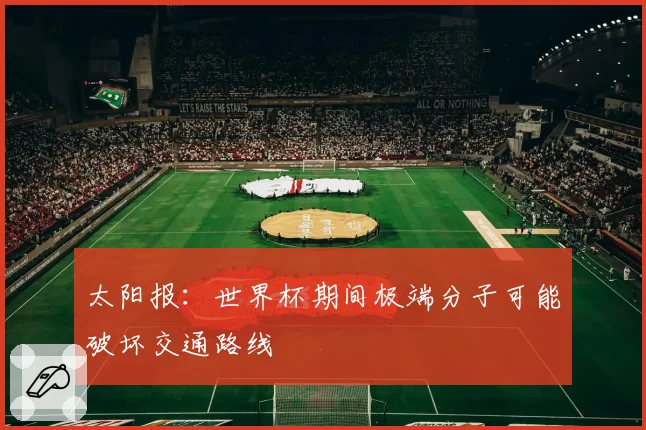 太阳报：世界杯期间极端分子可能破坏交通路线