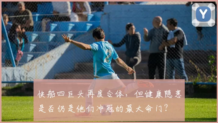 快船四巨头再度合体，但健康隐患是否仍是他们冲冠的最大命门？