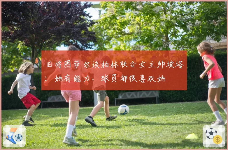 旧将图萨尔谈柏林联合女主帅埃塔：她有能力，球员都很喜欢她