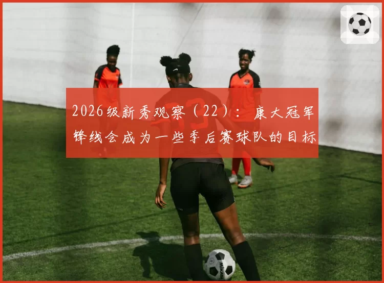 2026级新秀观察（22）：康大冠军锋线会成为一些季后赛球队的目标