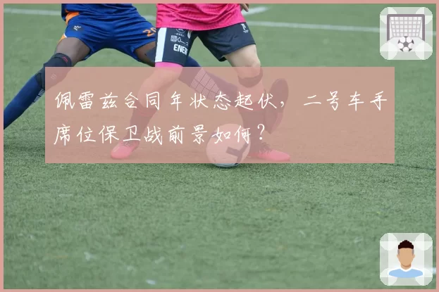 佩雷兹合同年状态起伏，二号车手席位保卫战前景如何？