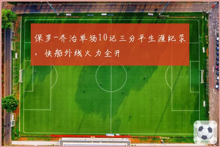 保罗-乔治单场10记三分平生涯纪录，快船外线火力全开