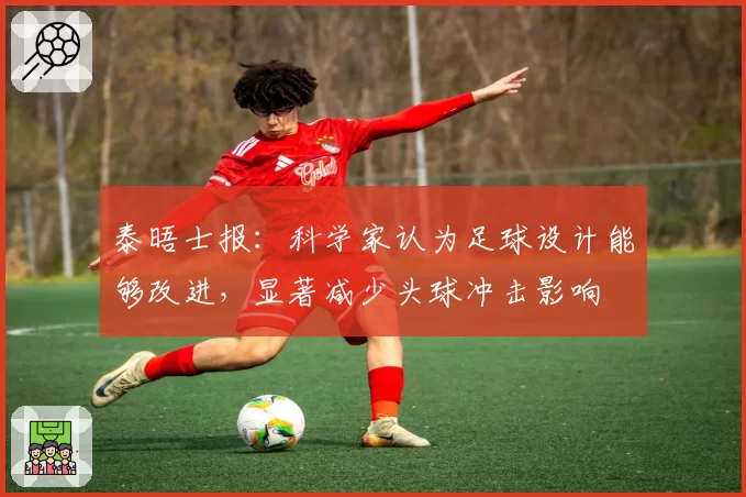 泰晤士报：科学家认为足球设计能够改进，显著减少头球冲击影响