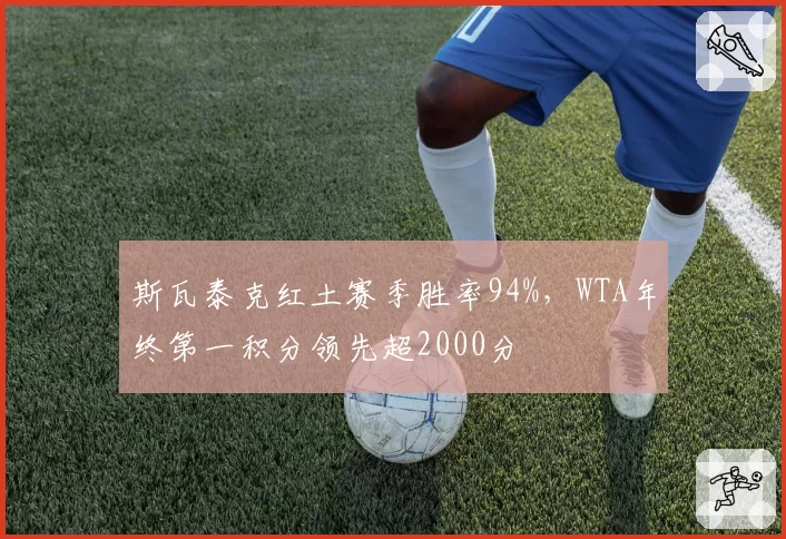 斯瓦泰克红土赛季胜率94%,WTA年终第一积分领先超2000分