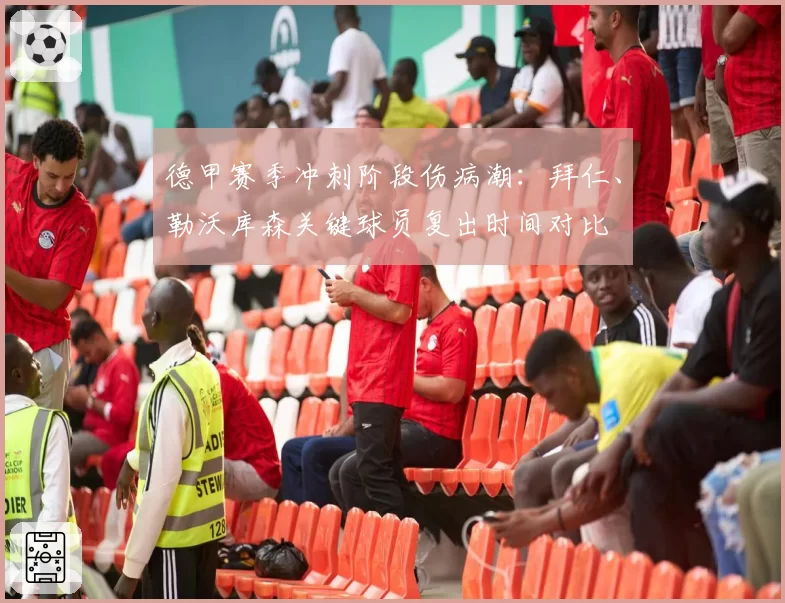 德甲赛季冲刺阶段伤病潮：拜仁、勒沃库森关键球员复出时间对比