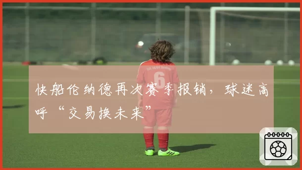快船伦纳德再次赛季报销,球迷高呼“交易换未来”