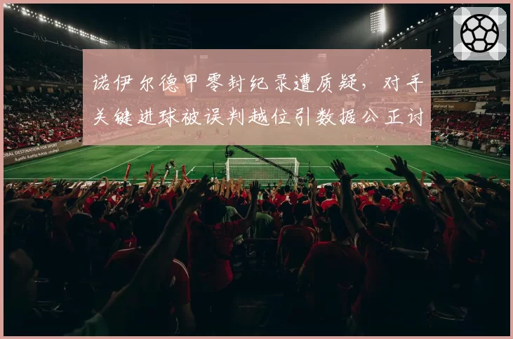 诺伊尔德甲零封纪录遭质疑，对手关键进球被误判越位引数据公正讨论