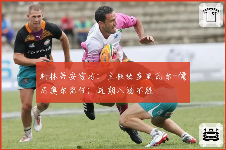 科林蒂安官方：主教练多里瓦尔-儒尼奥尔离任；近期八场不胜