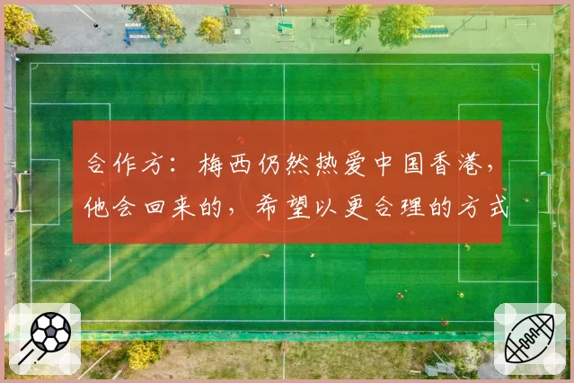 合作方：梅西仍然热爱中国香港，他会回来的，希望以更合理的方式