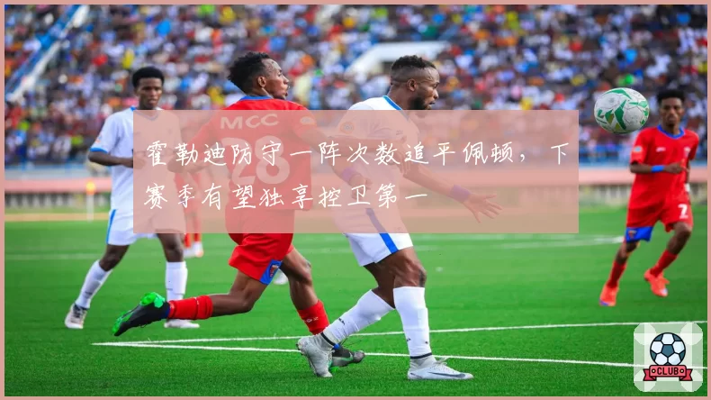 霍勒迪防守一阵次数追平佩顿,下赛季有望独享控卫第一