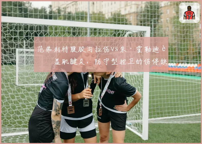 范弗利特腹股沟拉伤vs朱·霍勒迪膝盖肌腱炎，防守型控卫的伤停缺口对比