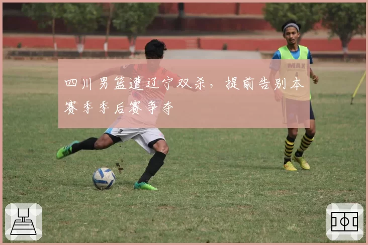 四川男篮遭辽宁双杀，提前告别本赛季季后赛争夺