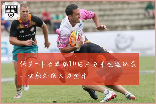 保罗-乔治单场10记三分平生涯纪录，快船外线火力全开