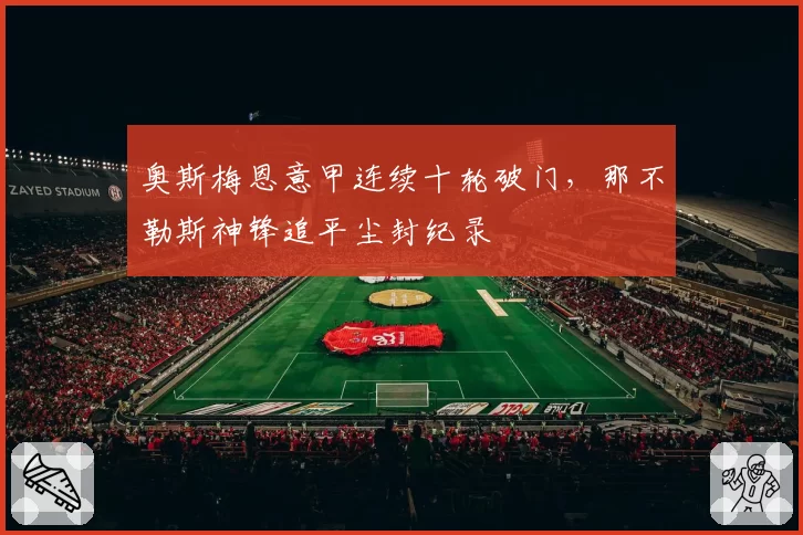 奥斯梅恩意甲连续十轮破门，那不勒斯神锋追平尘封纪录