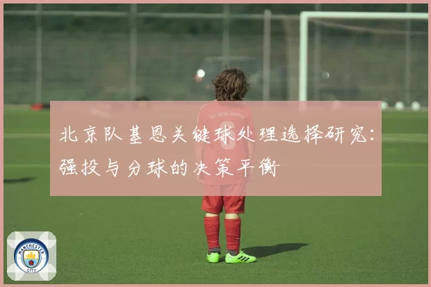 北京队基恩关键球处理选择研究：强投与分球的决策平衡